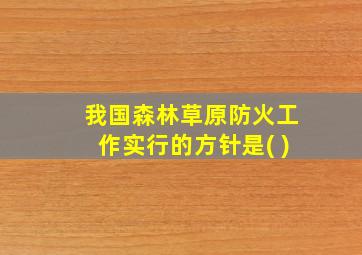 我国森林草原防火工作实行的方针是( )